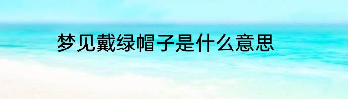 梦见戴绿帽子是什么意思