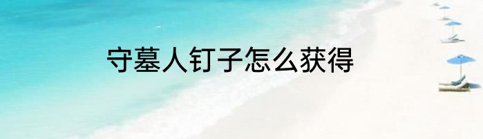 守墓人钉子怎么获得