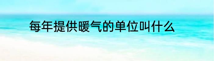 每年提供暖气的单位叫什么