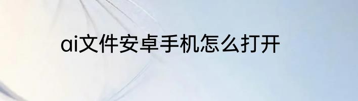ai文件安卓手机怎么打开