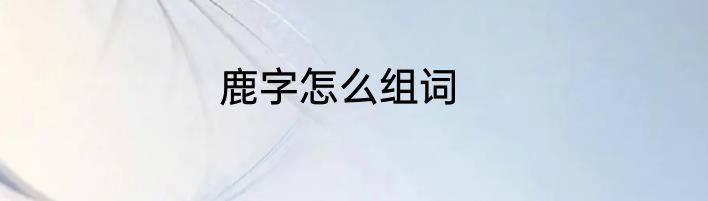 鹿字怎么组词