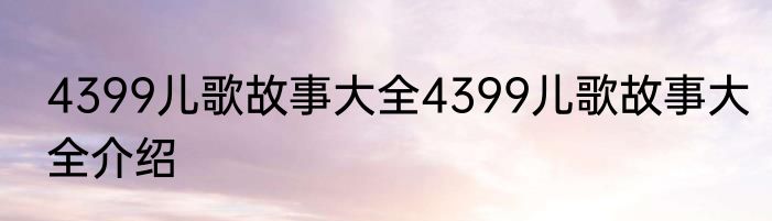 4399儿歌故事大全4399儿歌故事大全介绍