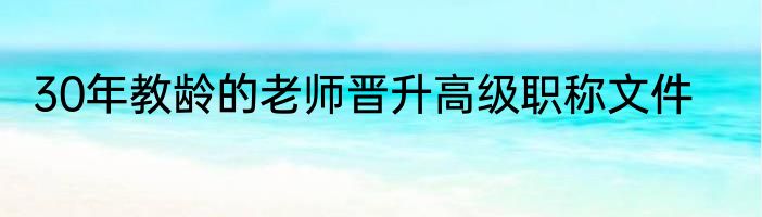30年教龄的老师晋升高级职称文件