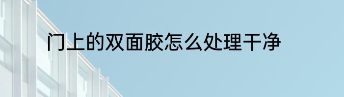门上的双面胶怎么处理干净
