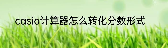 casio计算器怎么转化分数形式