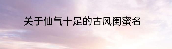关于仙气十足的古风闺蜜名