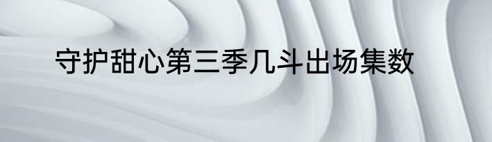 守护甜心第三季几斗出场集数