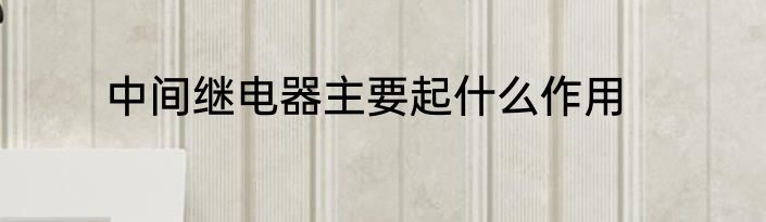 中间继电器主要起什么作用