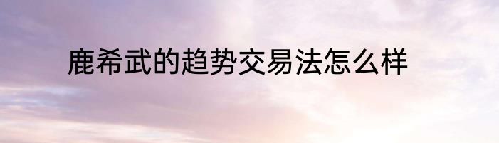 鹿希武的趋势交易法怎么样