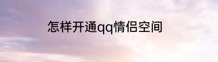 怎样开通qq情侣空间