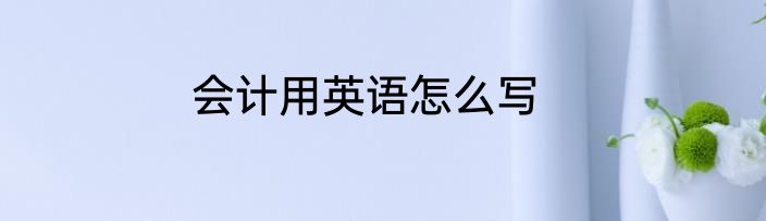 会计用英语怎么写