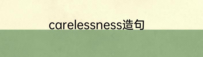 carelessness造句
