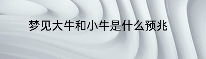 梦见大牛和小牛是什么预兆