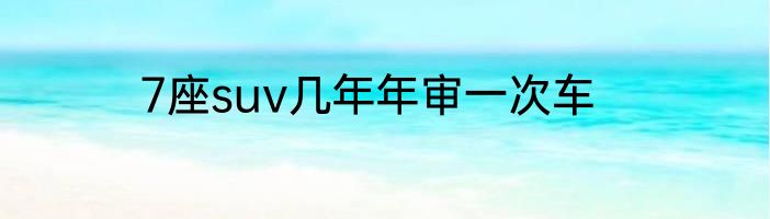7座suv几年年审一次车