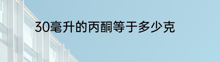 30毫升的丙酮等于多少克