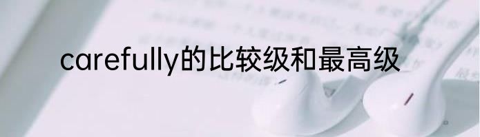 carefully的比较级和最高级