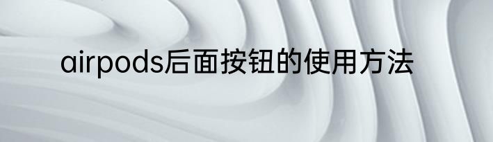 airpods后面按钮的使用方法