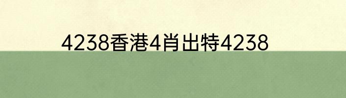 4238香港4肖出特4238