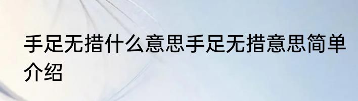 手足无措什么意思手足无措意思简单介绍