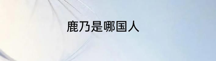 鹿乃是哪国人