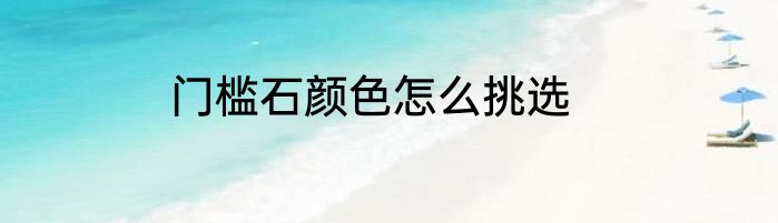 门槛石颜色怎么挑选
