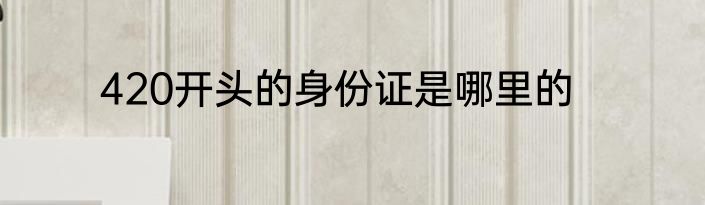 420开头的身份证是哪里的