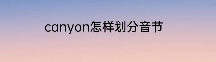 canyon怎样划分音节