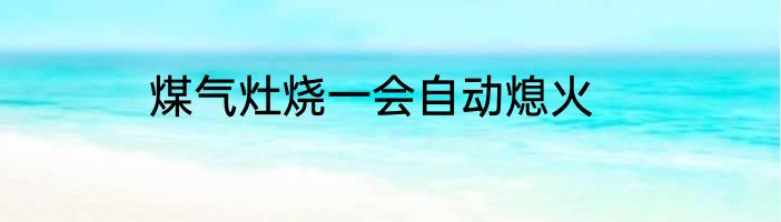 煤气灶烧一会自动熄火