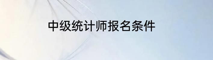 中级统计师报名条件