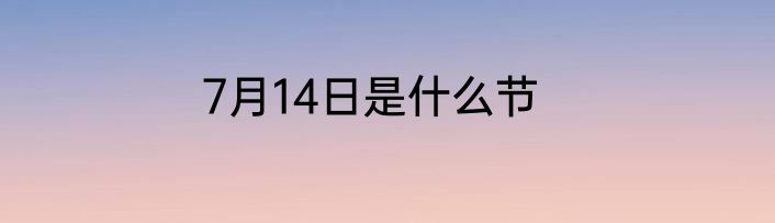 7月14日是什么节