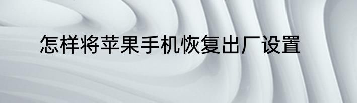 怎样将苹果手机恢复出厂设置