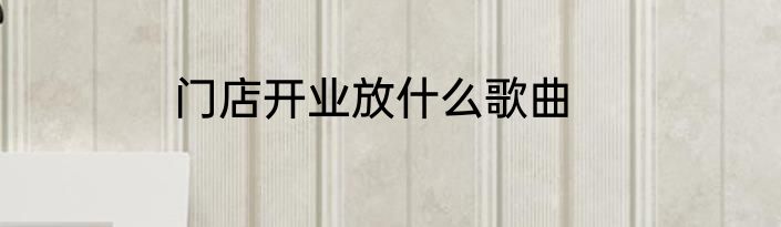 门店开业放什么歌曲