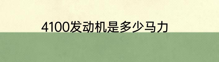 4100发动机是多少马力