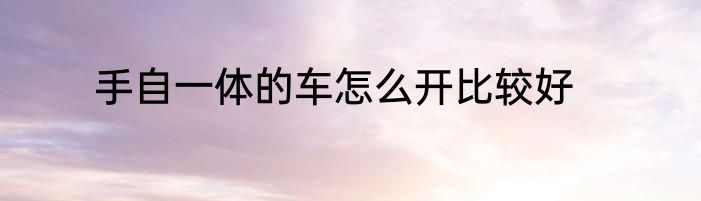 手自一体的车怎么开比较好