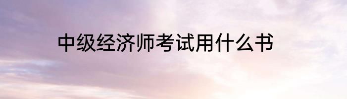 中级经济师考试用什么书