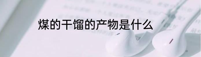 煤的干馏的产物是什么