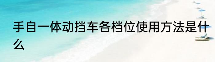 手自一体动挡车各档位使用方法是什么