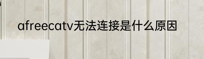 afreecatv无法连接是什么原因