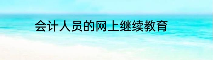 会计人员的网上继续教育