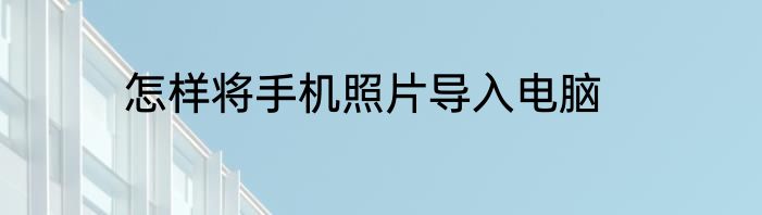 怎样将手机照片导入电脑