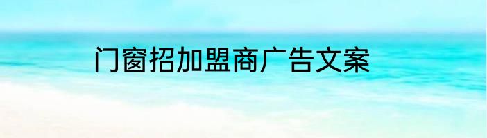 门窗招加盟商广告文案