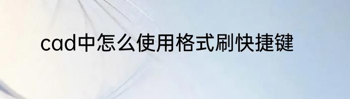 cad中怎么使用格式刷快捷键