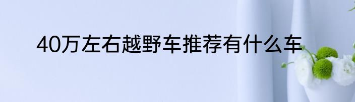 40万左右越野车推荐有什么车