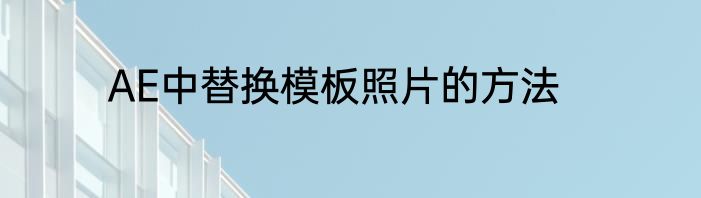 AE中替换模板照片的方法