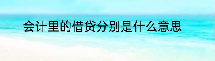 会计里的借贷分别是什么意思