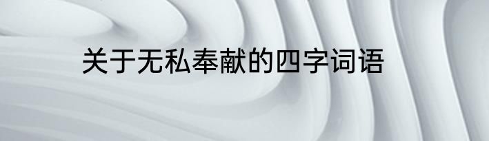 关于无私奉献的四字词语