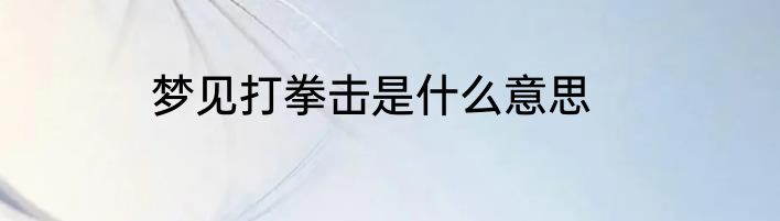 梦见打拳击是什么意思