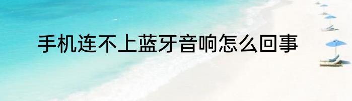 手机连不上蓝牙音响怎么回事