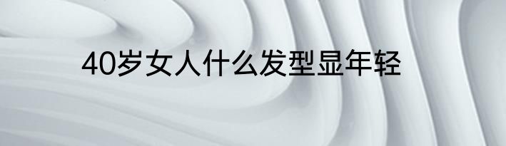 40岁女人什么发型显年轻