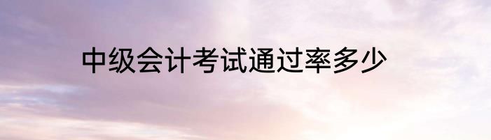 中级会计考试通过率多少